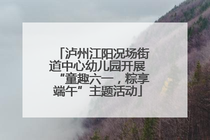 泸州江阳况场街道中心幼儿园开展“童趣六一，粽享端午”主题活动