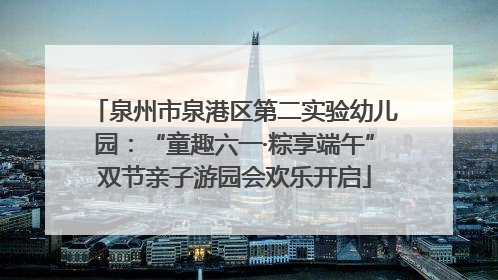 泉州市泉港区第二实验幼儿园：“童趣六一·粽享端午”双节亲子游园会欢乐开启