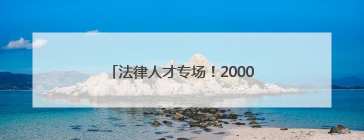 法律人才专场！2000余个岗位“职”等你来