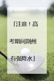 注意！高考期间荆州有强降水