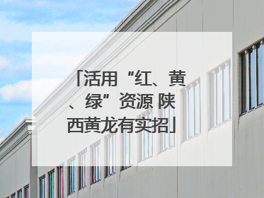 活用“红、黄、绿”资源 陕西黄龙有实招