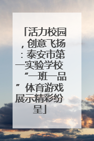 活力校园，创意飞扬：泰安市第一实验学校“一班一品”体育游戏展示精彩纷呈