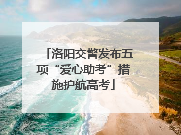 洛阳交警发布五项“爱心助考”措施护航高考