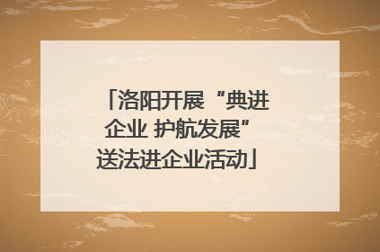 洛阳开展“典进企业 护航发展”送法进企业活动