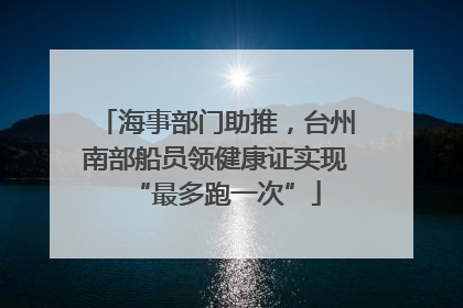 海事部门助推，台州南部船员领健康证实现“最多跑一次”