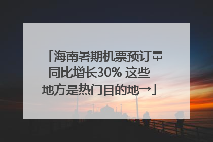 海南暑期机票预订量同比增长30% 这些地方是热门目的地→