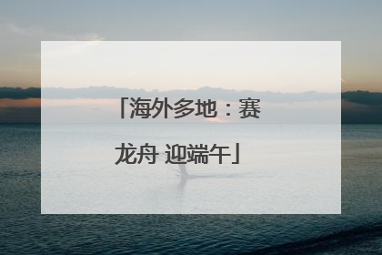 海外多地：赛龙舟 迎端午