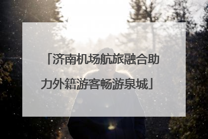 济南机场航旅融合助力外籍游客畅游泉城