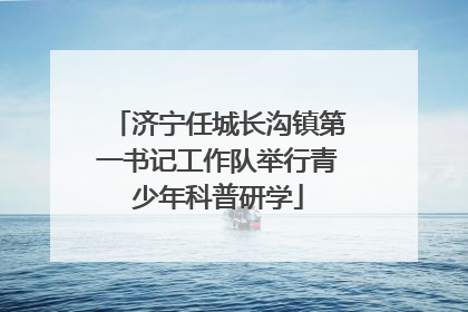 济宁任城长沟镇第一书记工作队举行青少年科普研学
