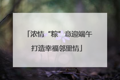 浓情“粽”意迎端午 打造幸福邻里情