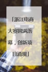 浙江电商大赛圆满落幕，创新项目涌现