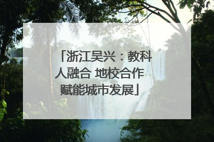 浙江吴兴：教科人融合 地校合作赋能城市发展