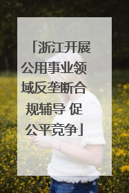 浙江开展公用事业领域反垄断合规辅导 促公平竞争