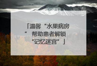 温馨“水果病房” 帮助患者解锁“记忆迷宫”