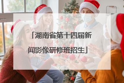 湖南省第十四届新闻影像研修班招生