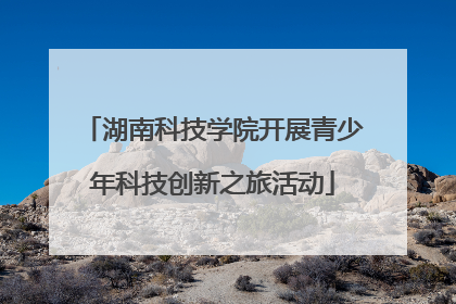 湖南科技学院开展青少年科技创新之旅活动