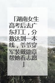 湖南女生高考后去广东打工，分数达到一本线，爷爷穿军装戴勋章帮她看志愿
