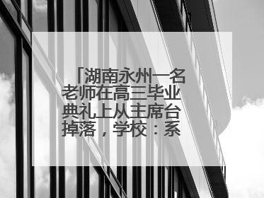 湖南永州一名老师在高三毕业典礼上从主席台掉落，学校：系突发低血糖