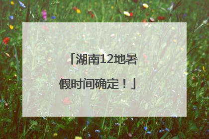 湖南12地暑假时间确定！
