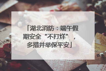 湖北消防：端午假期安全“不打烊”，多措并举保平安