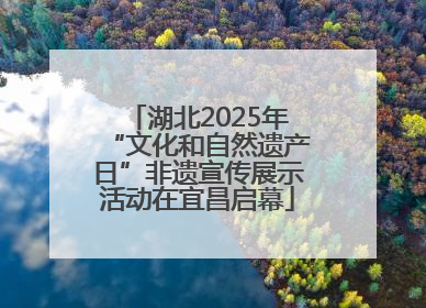 湖北2025年“文化和自然遗产日”非遗宣传展示活动在宜昌启幕