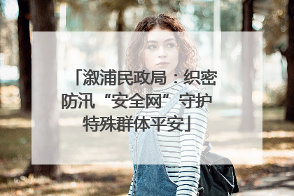 溆浦民政局：织密防汛“安全网”守护特殊群体平安