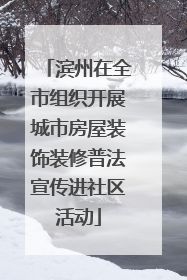 滨州在全市组织开展城市房屋装饰装修普法宣传进社区活动