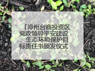 漳州台商投资区党政领导平安建设、生态环境保护目标责任书颁发仪式暨河湖长制林长制工作会议召开