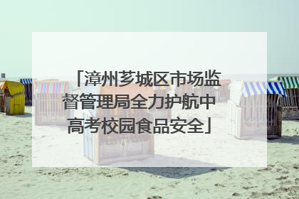 漳州芗城区市场监督管理局全力护航中高考校园食品安全