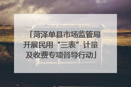 菏泽单县市场监管局开展民用“三表”计量及收费专项督导行动