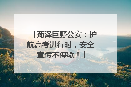 菏泽巨野公安：护航高考进行时，安全宣传不停歇！