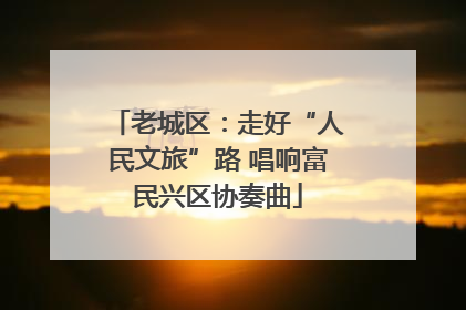 老城区：走好“人民文旅”路 唱响富民兴区协奏曲