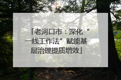 老河口市：深化“一线工作法”赋能基层治理提质增效