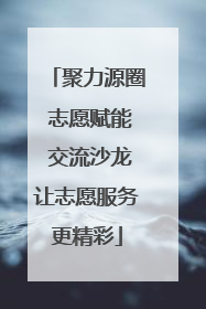 聚力源圈 志愿赋能 交流沙龙让志愿服务更精彩