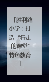 胜利路小学：打造“行走的课堂”特色教育