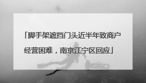 脚手架遮挡门头近半年致商户经营困难，南京江宁区回应