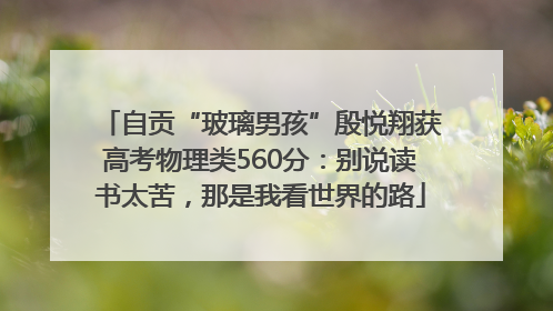 自贡“玻璃男孩”殷悦翔获高考物理类560分：别说读书太苦，那是我看世界的路