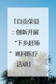 自贡荣县：创新开展“下乡赶场”巡回医疗活动