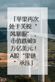 苹果再次处于关税“风暴眼”，市值跌破3万亿美元！A股“果链”承压