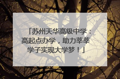 苏州天华高级中学：高起点办学，助力莘莘学子实现大学梦！