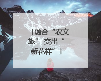 融合“农文旅” 变出“新花样”