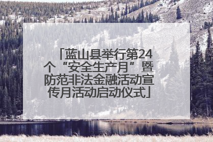 蓝山县举行第24个“安全生产月”暨防范非法金融活动宣传月活动启动仪式