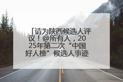 请为陕西候选人评议！@所有人，2025年第二次“中国好人榜”候选人事迹展示评议开始