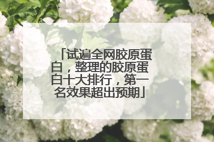 试遍全网胶原蛋白，整理的胶原蛋白十大排行，第一名效果超出预期