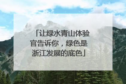 让绿水青山体验官告诉你，绿色是浙江发展的底色