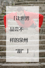 让世界品尝不一样的泉州“甜”