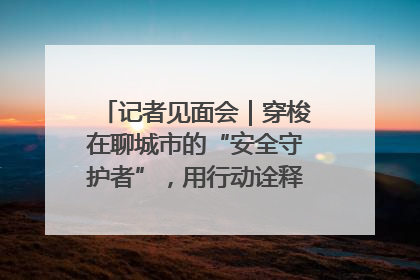 记者见面会｜穿梭在聊城市的“安全守护者”，用行动诠释城市文明“移动坐标”的温暖力量