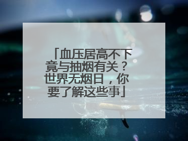 血压居高不下竟与抽烟有关？世界无烟日，你要了解这些事