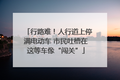 行路难！人行道上停满电动车 市民吐槽在这等车像“闯关”