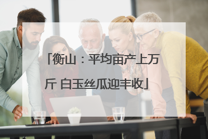 衡山：平均亩产上万斤 白玉丝瓜迎丰收